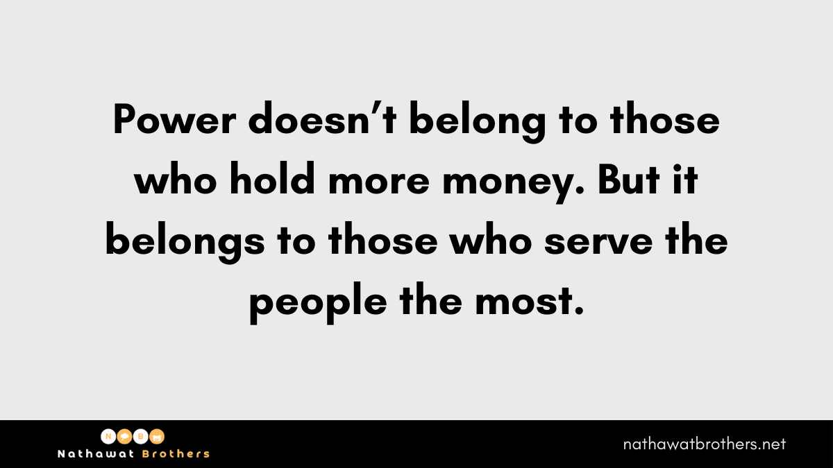 Power belongs to those who serve, that is why money is not everything.